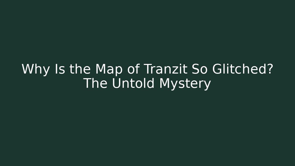 Why Is the Map of Tranzit So Glitched? The Untold Mystery