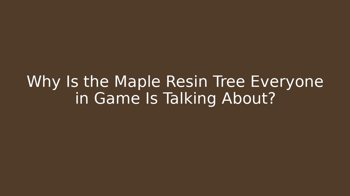 Why Is the Maple Resin Tree Everyone in Game Is Talking About?