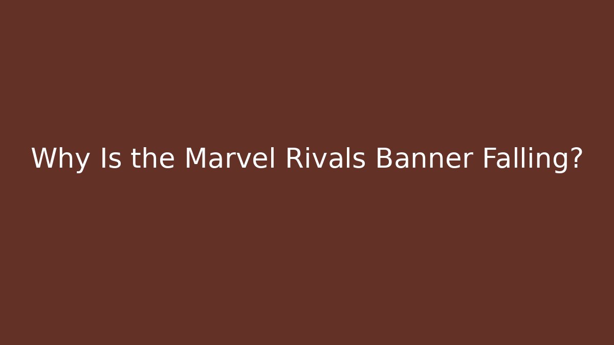 Why Is the Marvel Rivals Banner Falling?