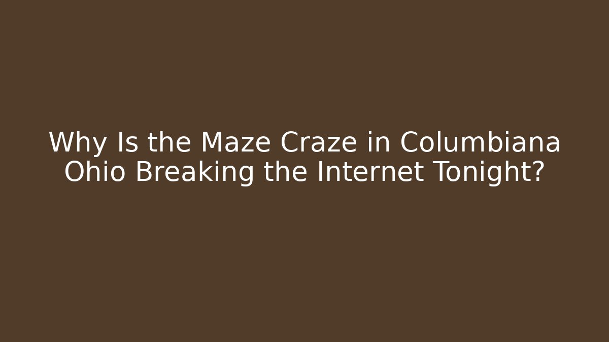 Why Is the Maze Craze in Columbiana Ohio Breaking the Internet Tonight?