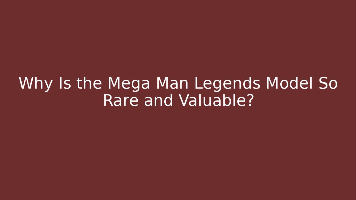 Why Is the Mega Man Legends Model So Rare and Valuable?