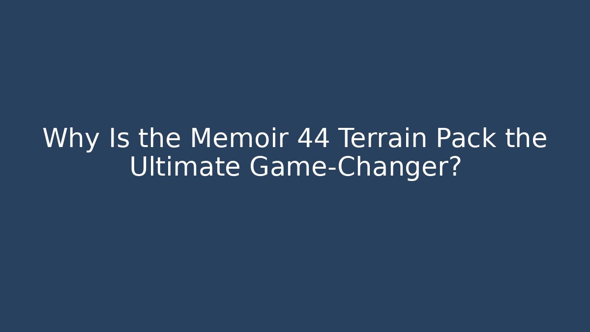 Why Is the Memoir 44 Terrain Pack the Ultimate Game-Changer?