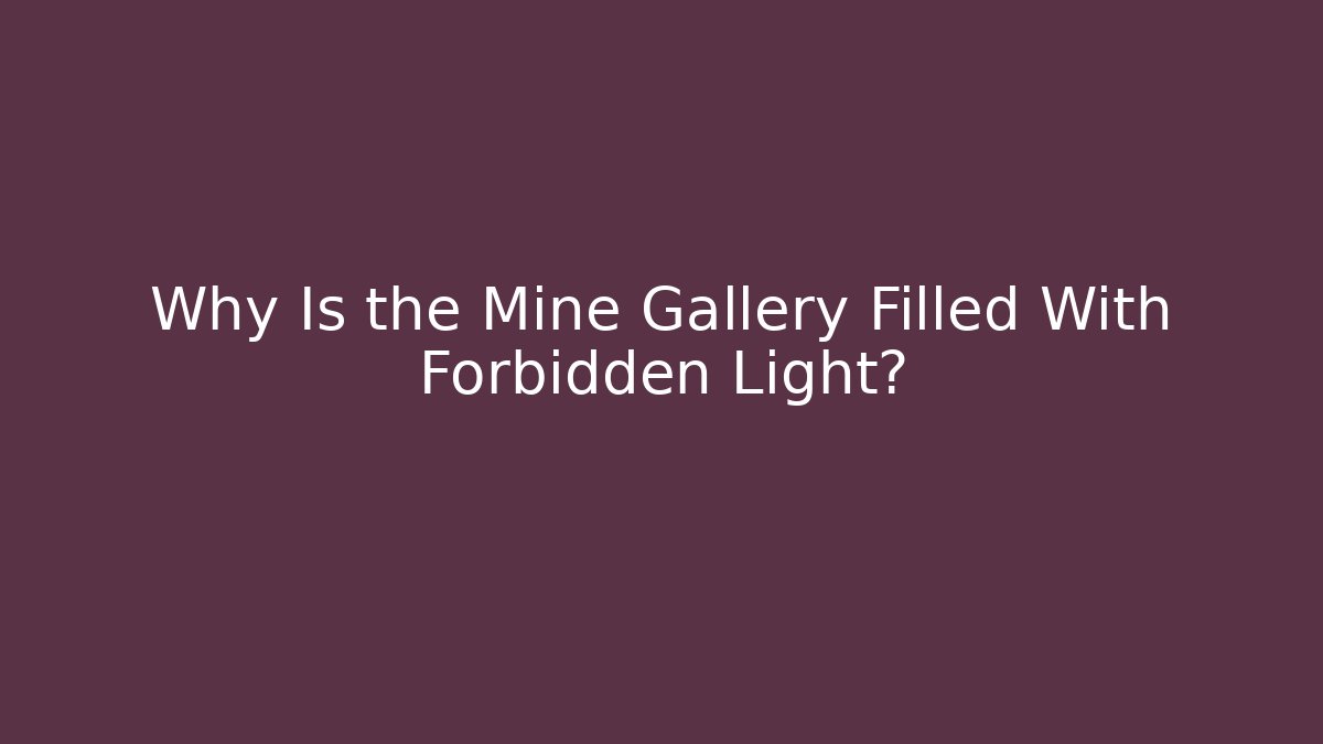 Why Is the Mine Gallery Filled With Forbidden Light?