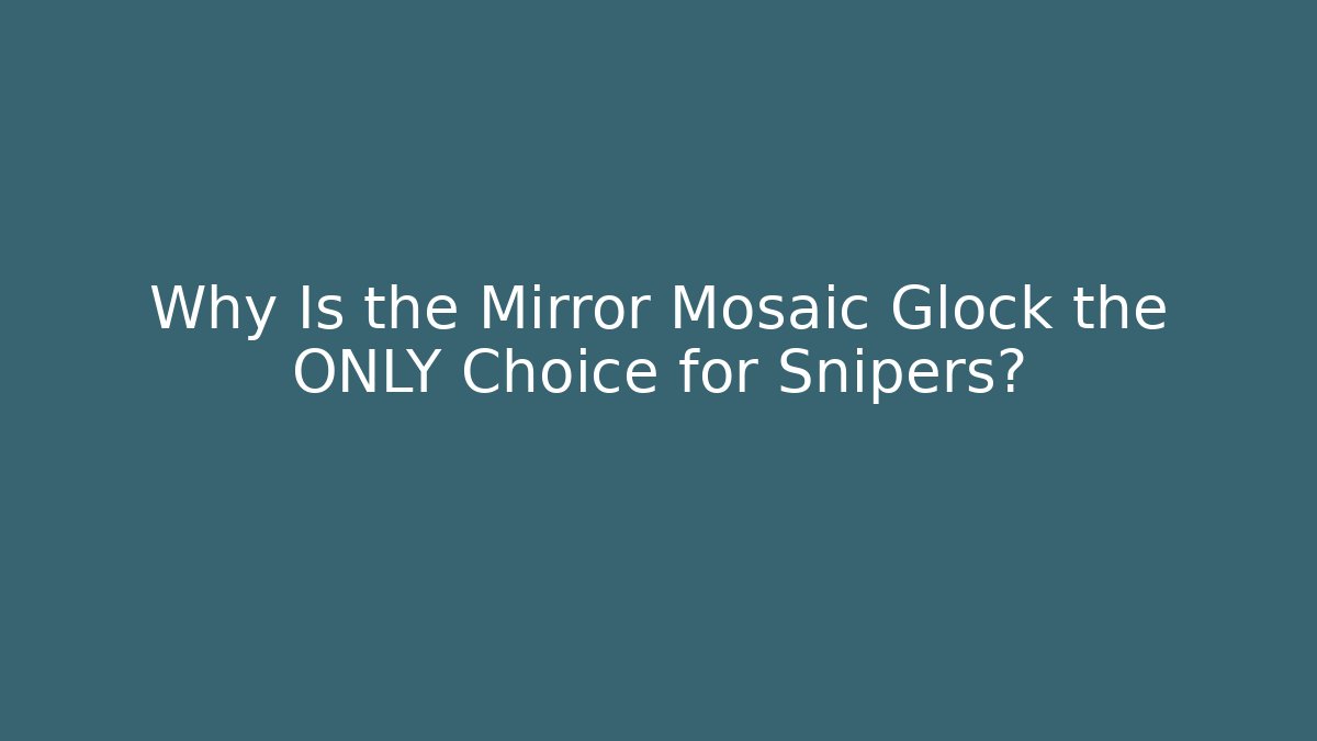 Why Is the Mirror Mosaic Glock the ONLY Choice for Snipers?