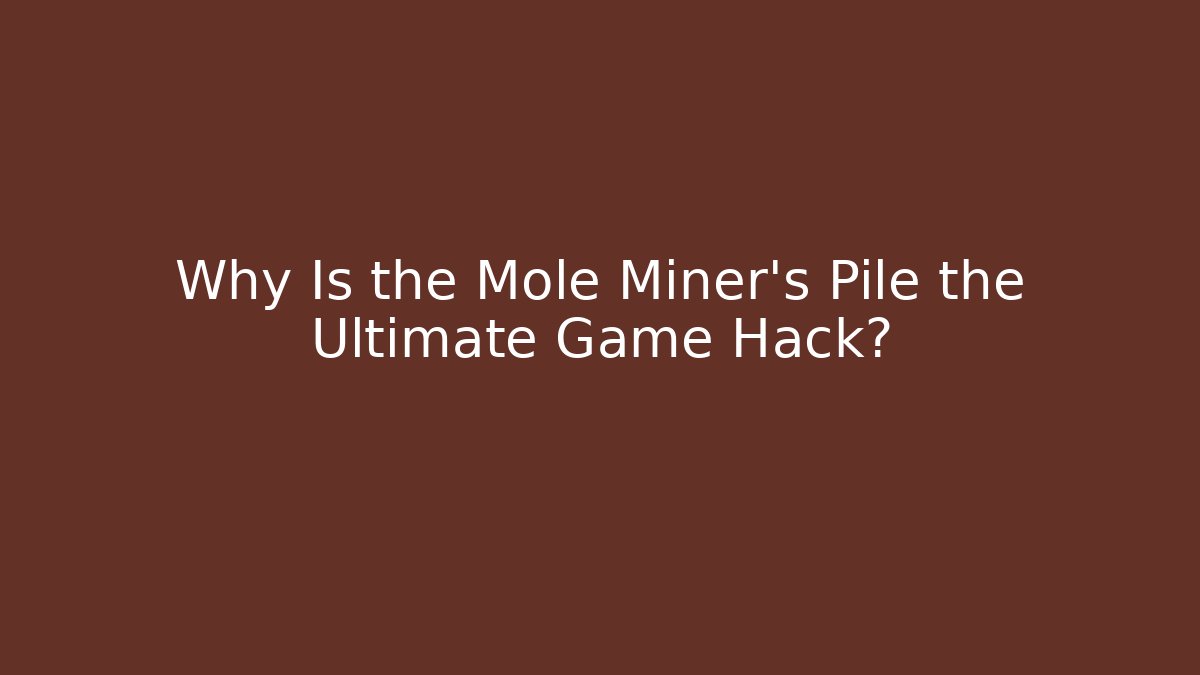 Why Is the Mole Miner's Pile the Ultimate Game Hack?
