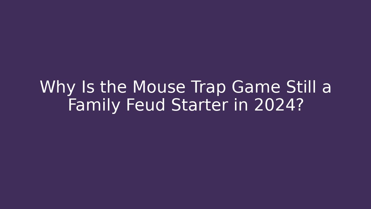 Why Is the Mouse Trap Game Still a Family Feud Starter in 2024?