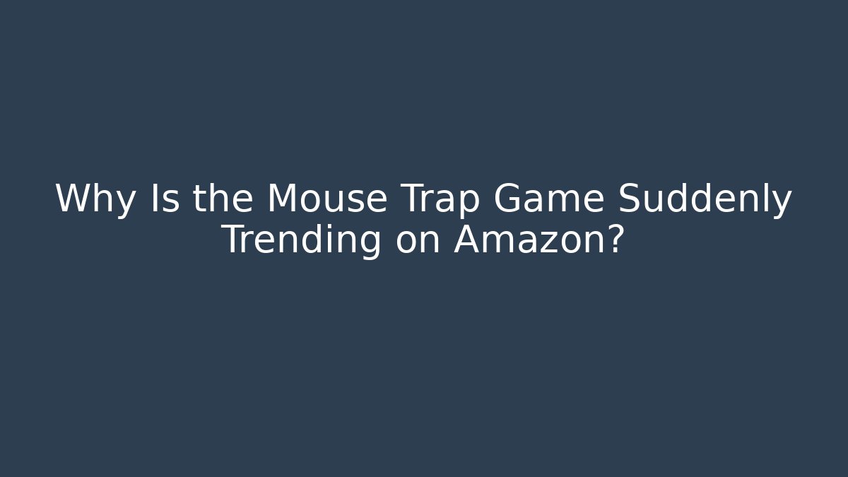Why Is the Mouse Trap Game Suddenly Trending on Amazon?