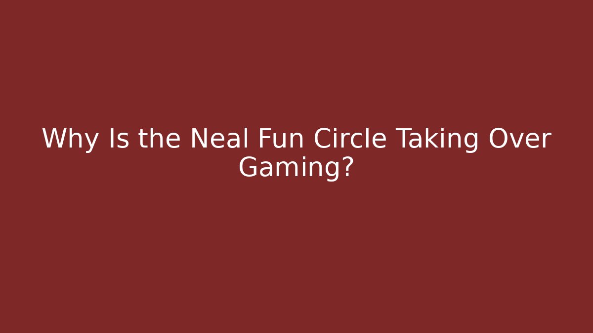 Why Is the Neal Fun Circle Taking Over Gaming?