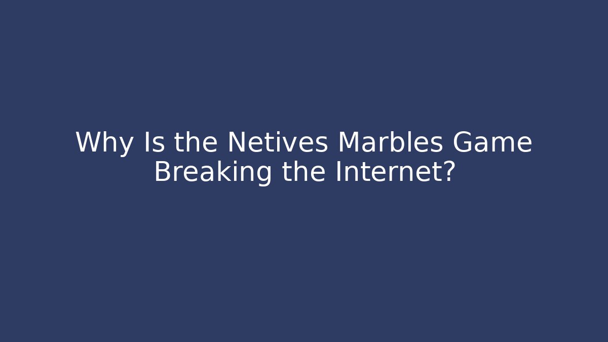 Why Is the Netives Marbles Game Breaking the Internet?