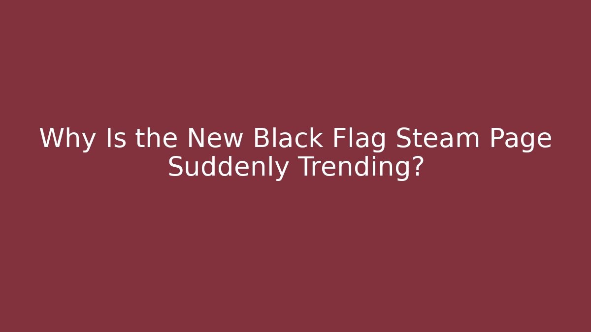 Why Is the New Black Flag Steam Page Suddenly Trending?