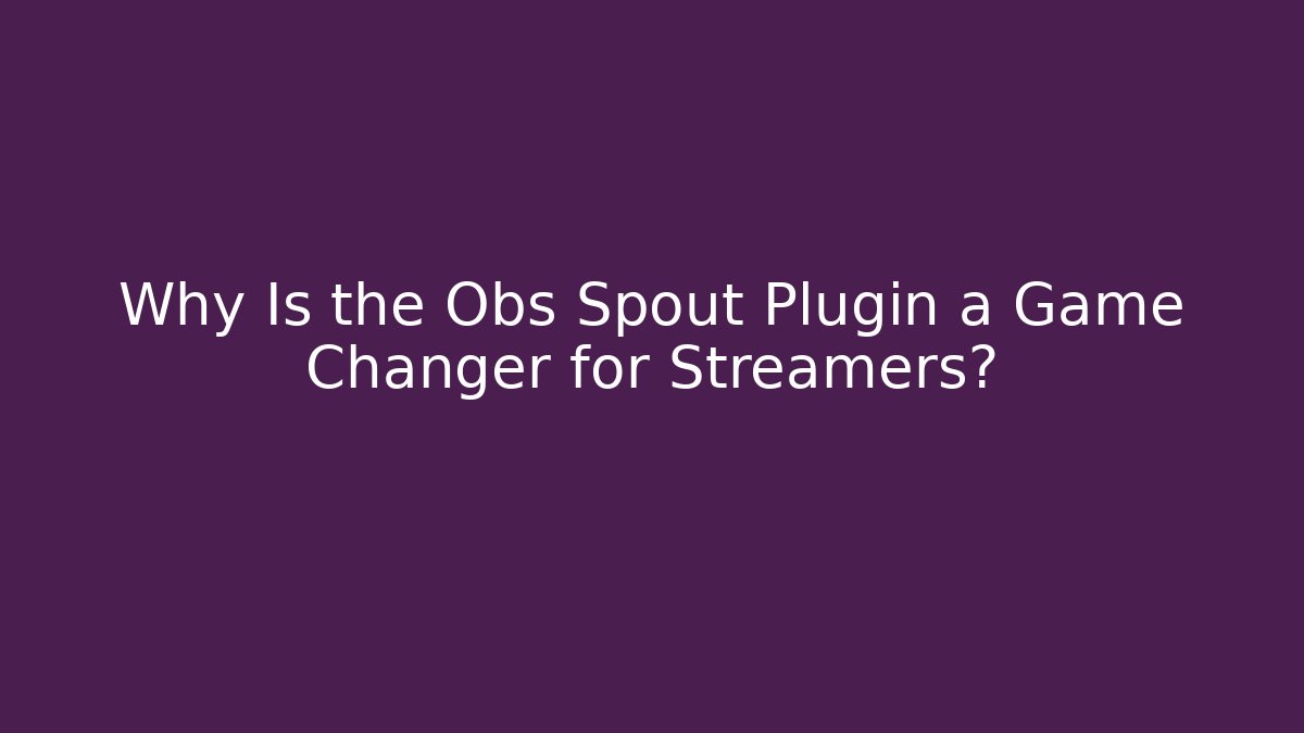 Why Is the Obs Spout Plugin a Game Changer for Streamers?