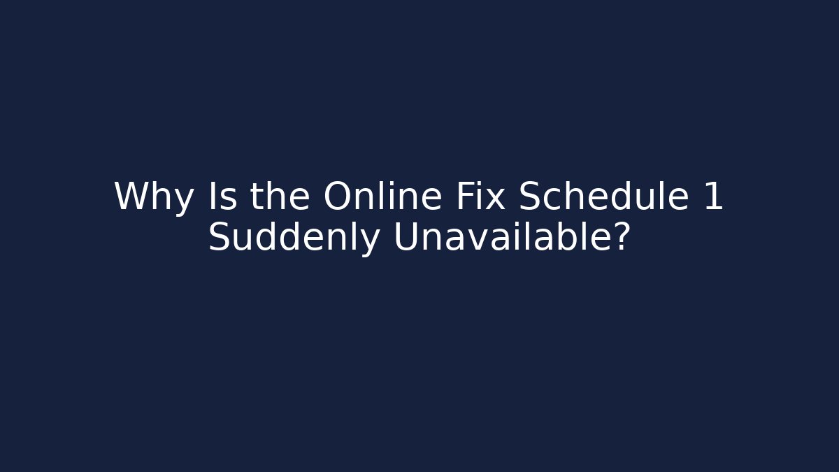Why Is the Online Fix Schedule 1 Suddenly Unavailable?