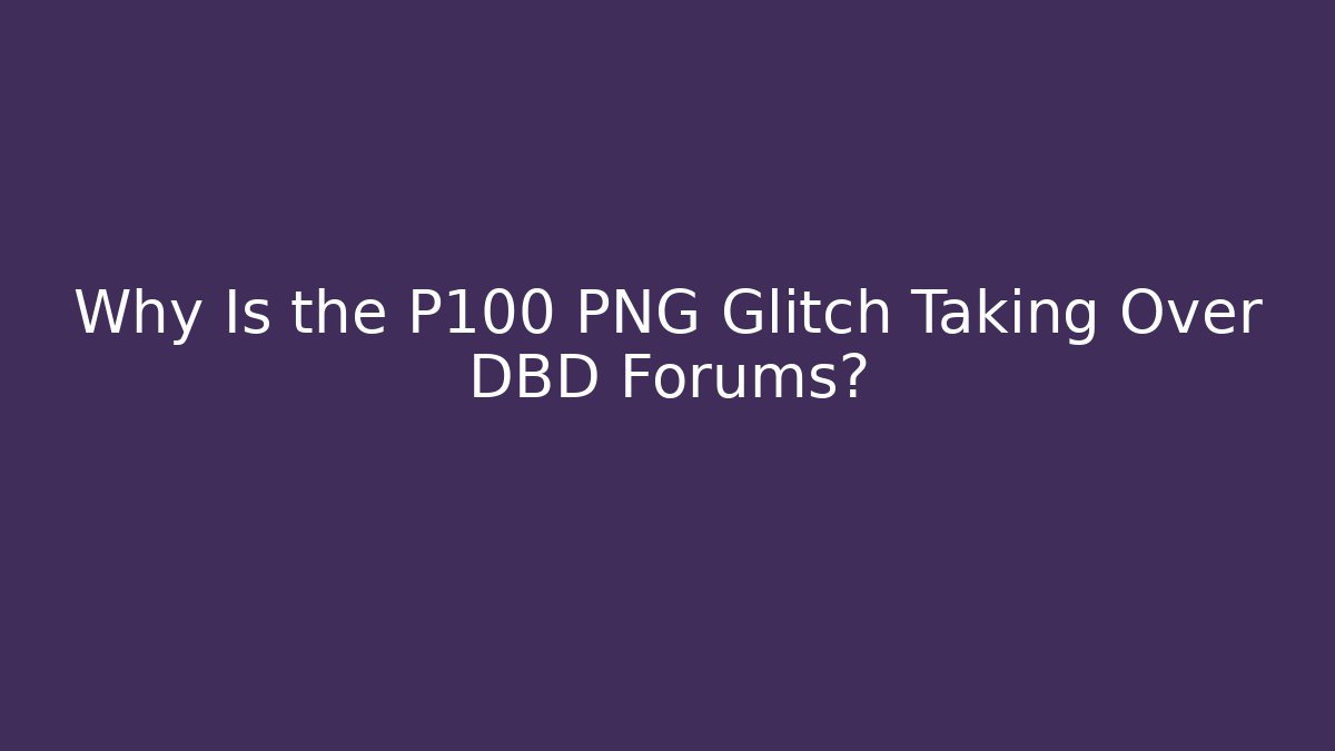 Why Is the P100 PNG Glitch Taking Over DBD Forums?