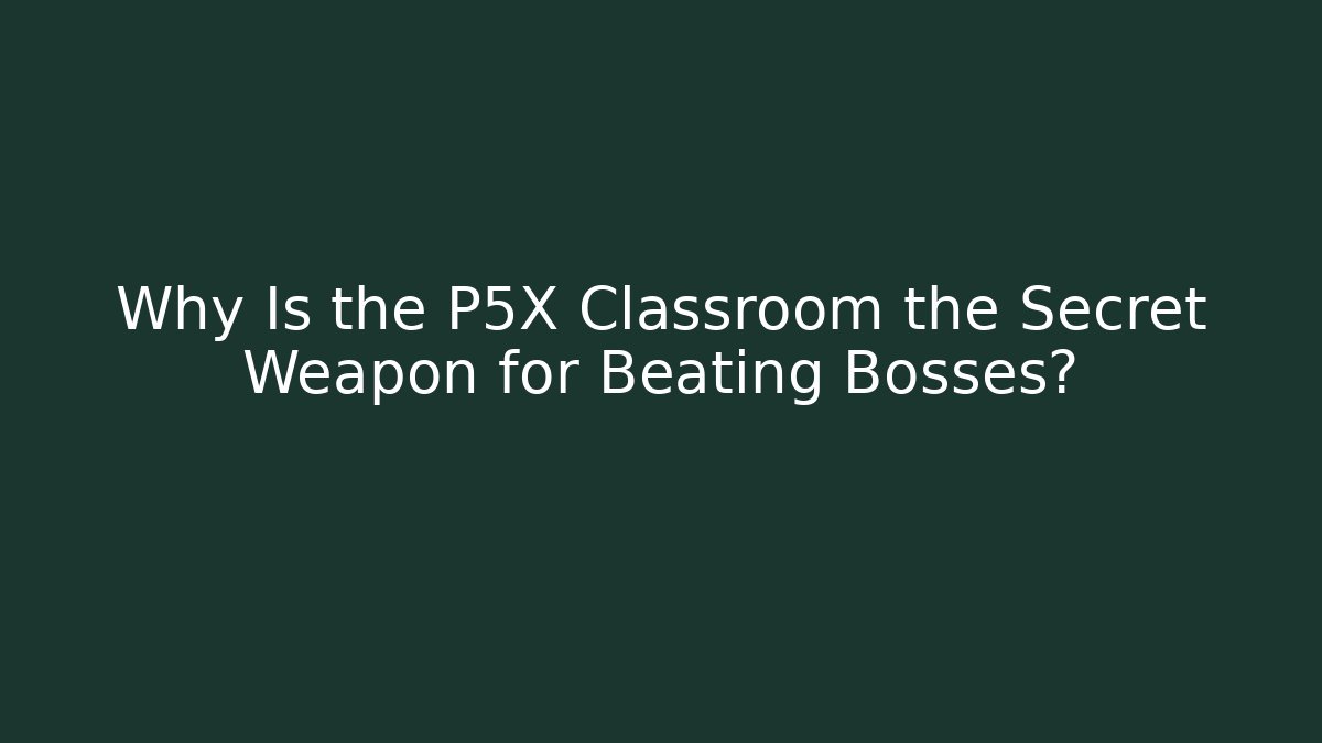 Why Is the P5X Classroom the Secret Weapon for Beating Bosses?