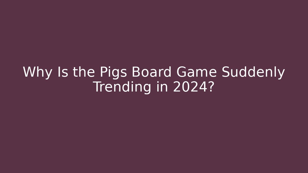 Why Is the Pigs Board Game Suddenly Trending in 2024?