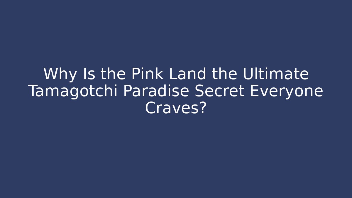 Why Is the Pink Land the Ultimate Tamagotchi Paradise Secret Everyone Craves?