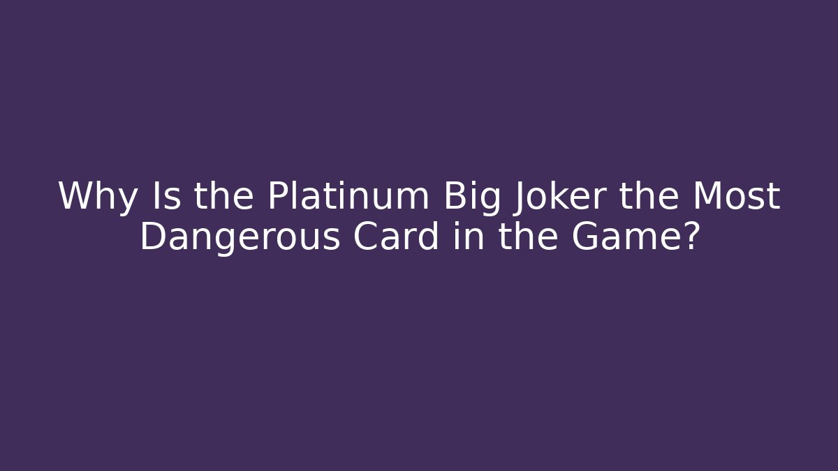 Why Is the Platinum Big Joker the Most Dangerous Card in the Game?