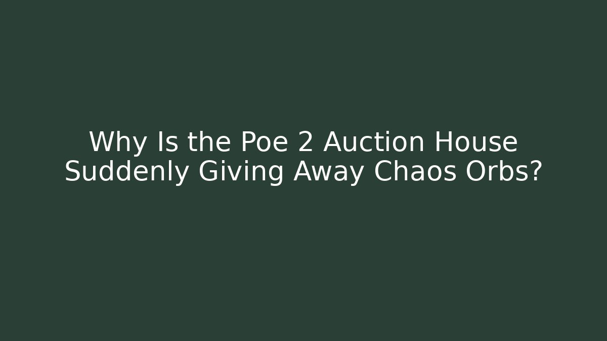 Why Is the Poe 2 Auction House Suddenly Giving Away Chaos Orbs?