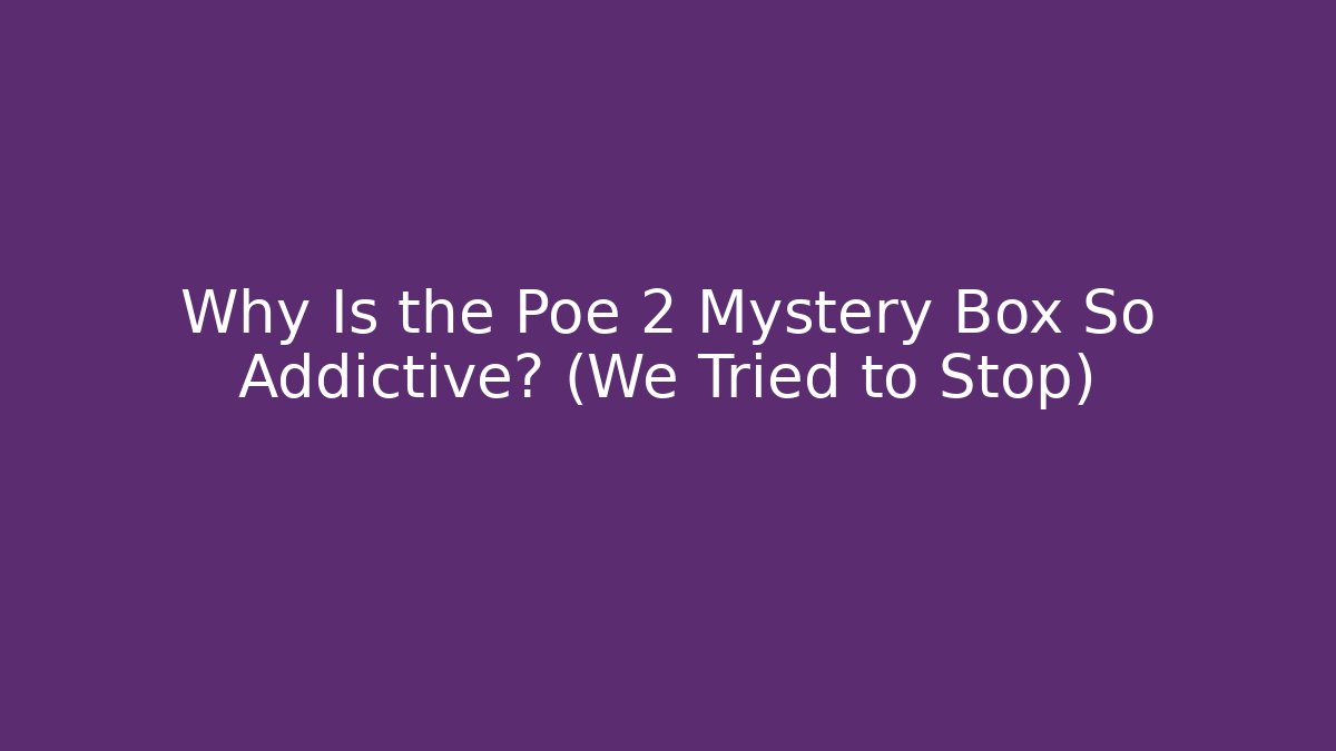 Why Is the Poe 2 Mystery Box So Addictive? (We Tried to Stop)