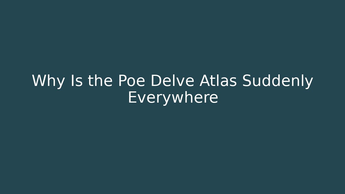 Why Is the Poe Delve Atlas Suddenly Everywhere