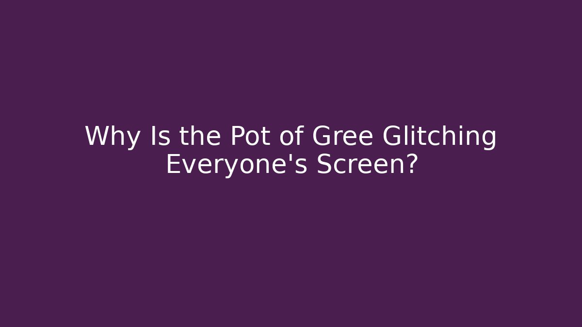 Why Is the Pot of Gree Glitching Everyone's Screen? - Critter Realm