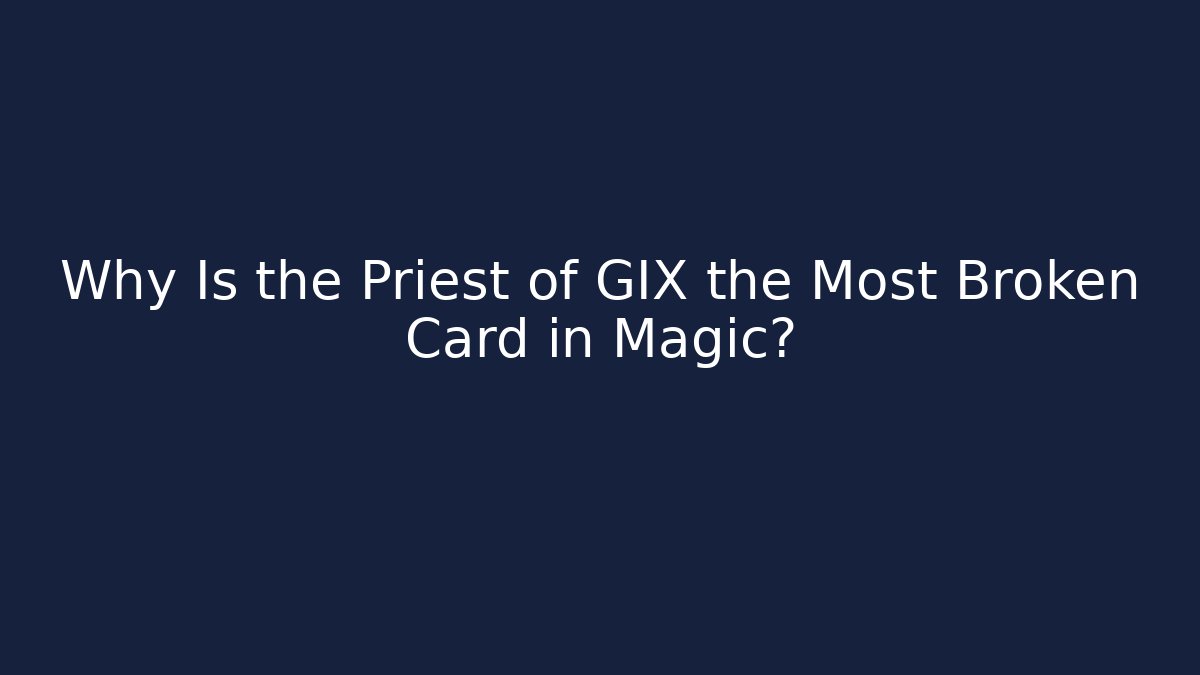 Why Is the Priest of GIX the Most Broken Card in Magic?