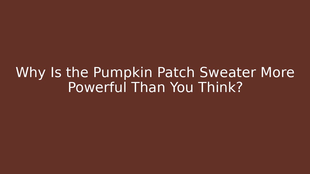 Why Is the Pumpkin Patch Sweater More Powerful Than You Think? - Critter Realm