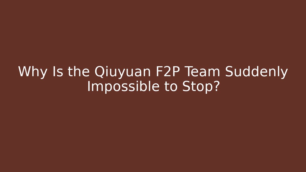 Why Is the Qiuyuan F2P Team Suddenly Impossible to Stop?