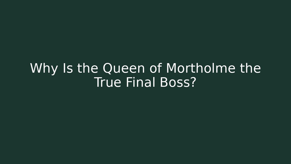 Why Is the Queen of Mortholme the True Final Boss?