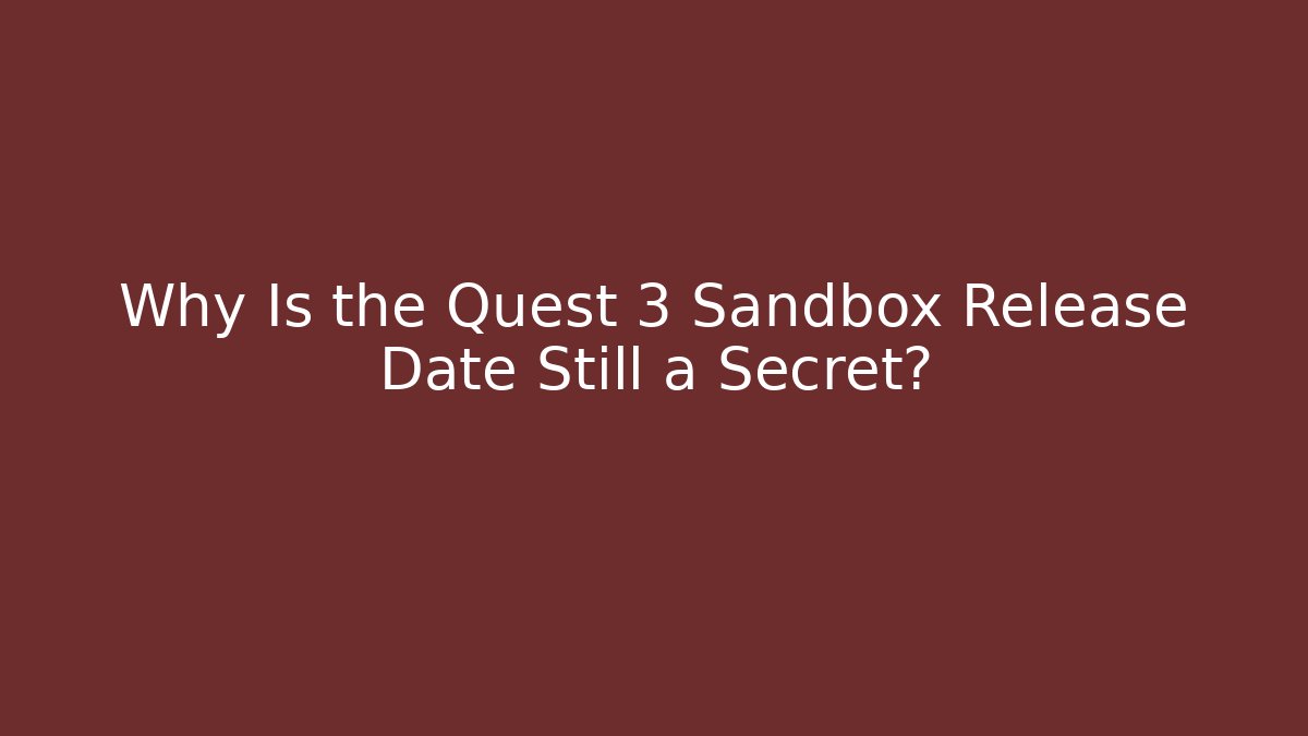 Why Is the Quest 3 Sandbox Release Date Still a Secret?
