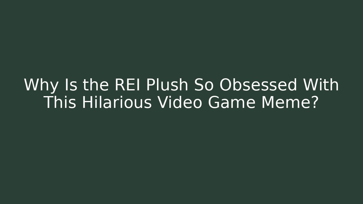 Why Is the REI Plush So Obsessed With This Hilarious Video Game Meme?