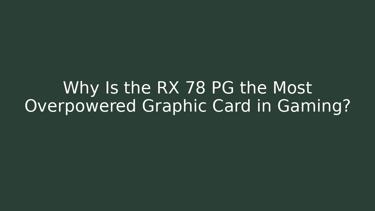 Why Is the RX 78 PG the Most Overpowered Graphic Card in Gaming?