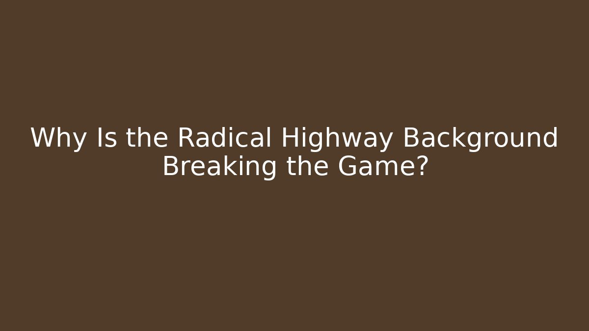 Why Is the Radical Highway Background Breaking the Game?