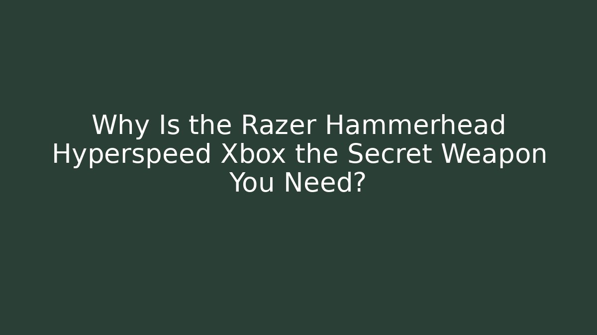 Why Is the Razer Hammerhead Hyperspeed Xbox the Secret Weapon You Need?