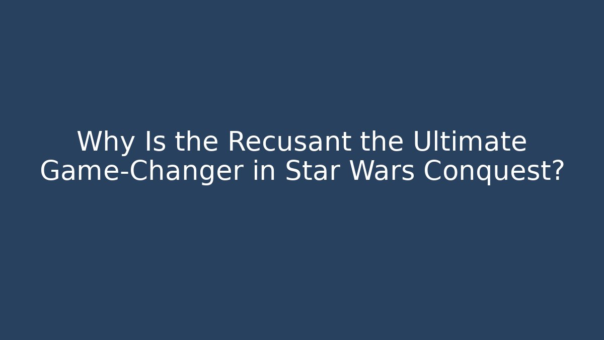 Why Is the Recusant the Ultimate Game-Changer in Star Wars Conquest?