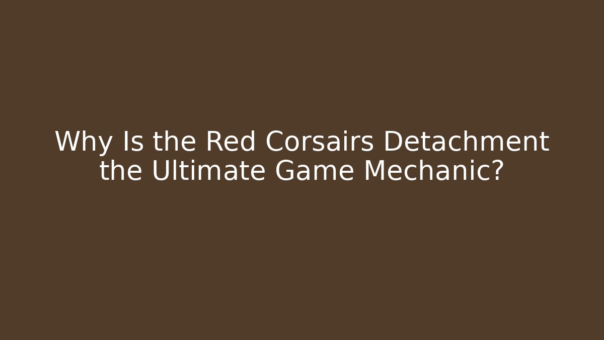 Why Is the Red Corsairs Detachment the Ultimate Game Mechanic?