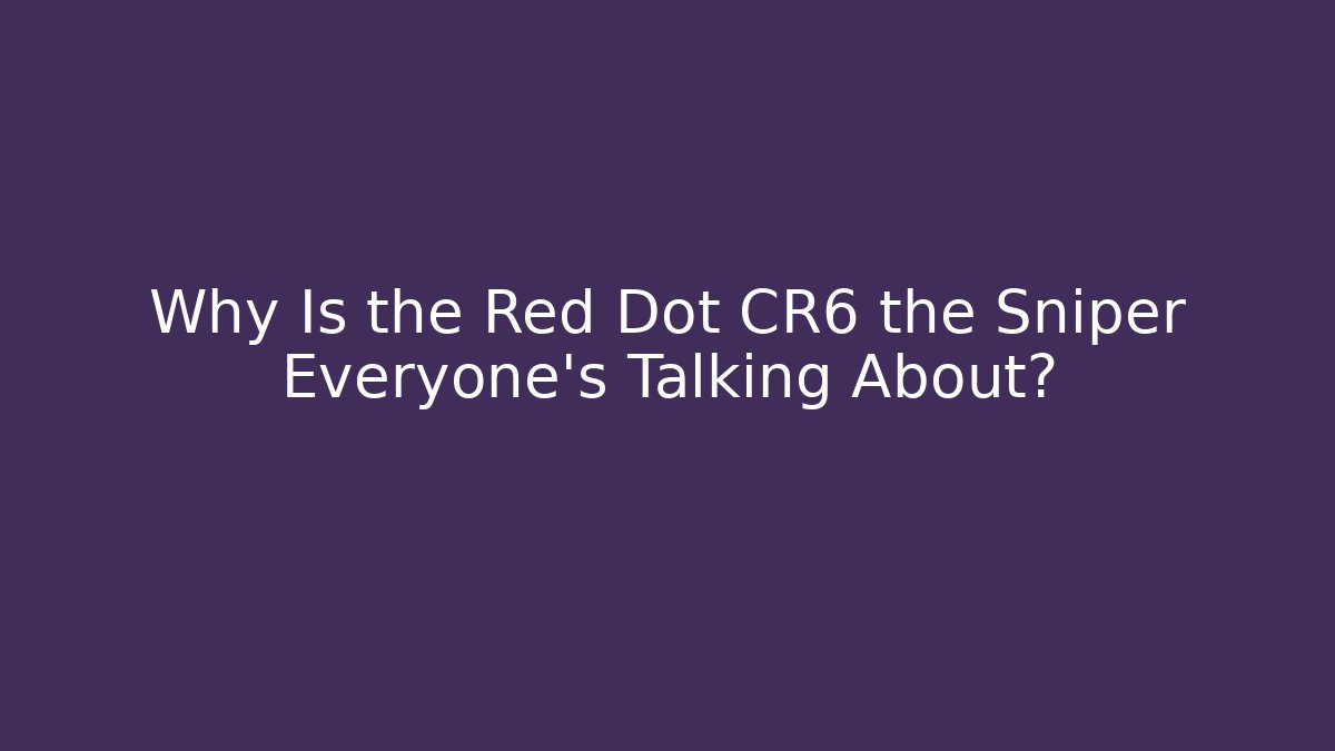 Why Is the Red Dot CR6 the Sniper Everyone’s Talking About?