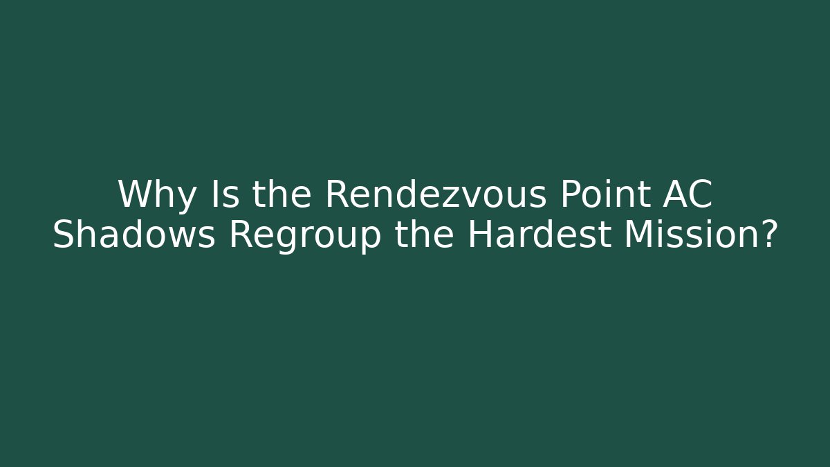 Why Is the Rendezvous Point AC Shadows Regroup the Hardest Mission?