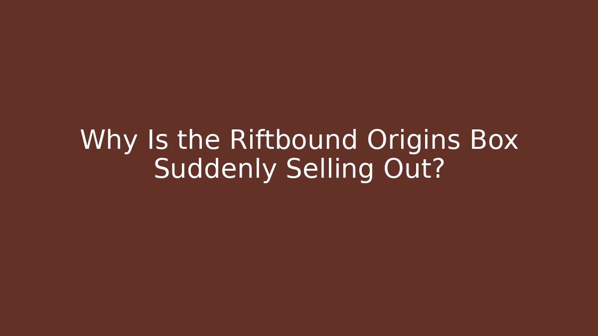 Why Is the Riftbound Origins Box Suddenly Selling Out?