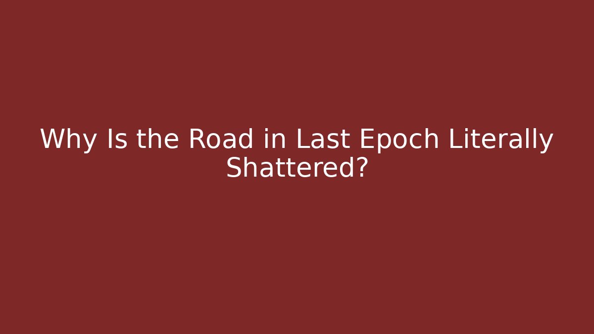 Why Is the Road in Last Epoch Literally Shattered?