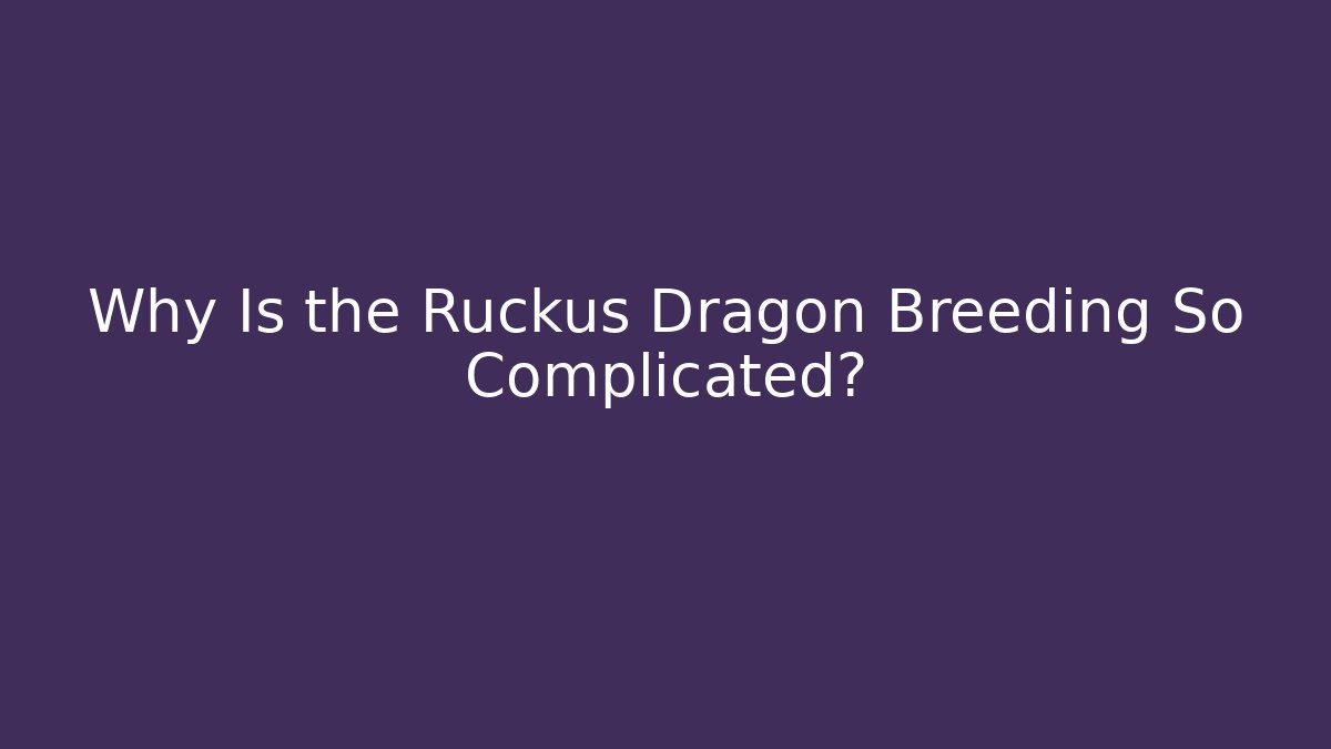 Why Is the Ruckus Dragon Breeding So Complicated?