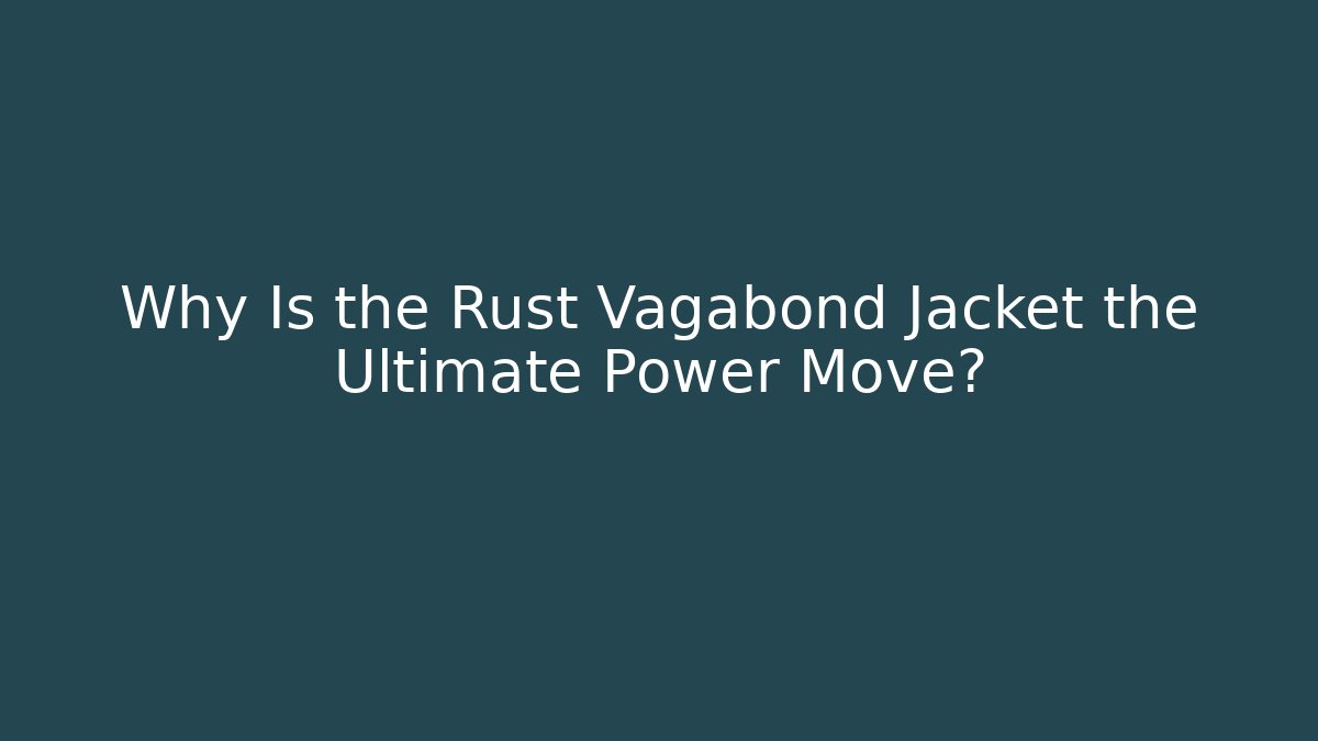 Why Is the Rust Vagabond Jacket the Ultimate Power Move?