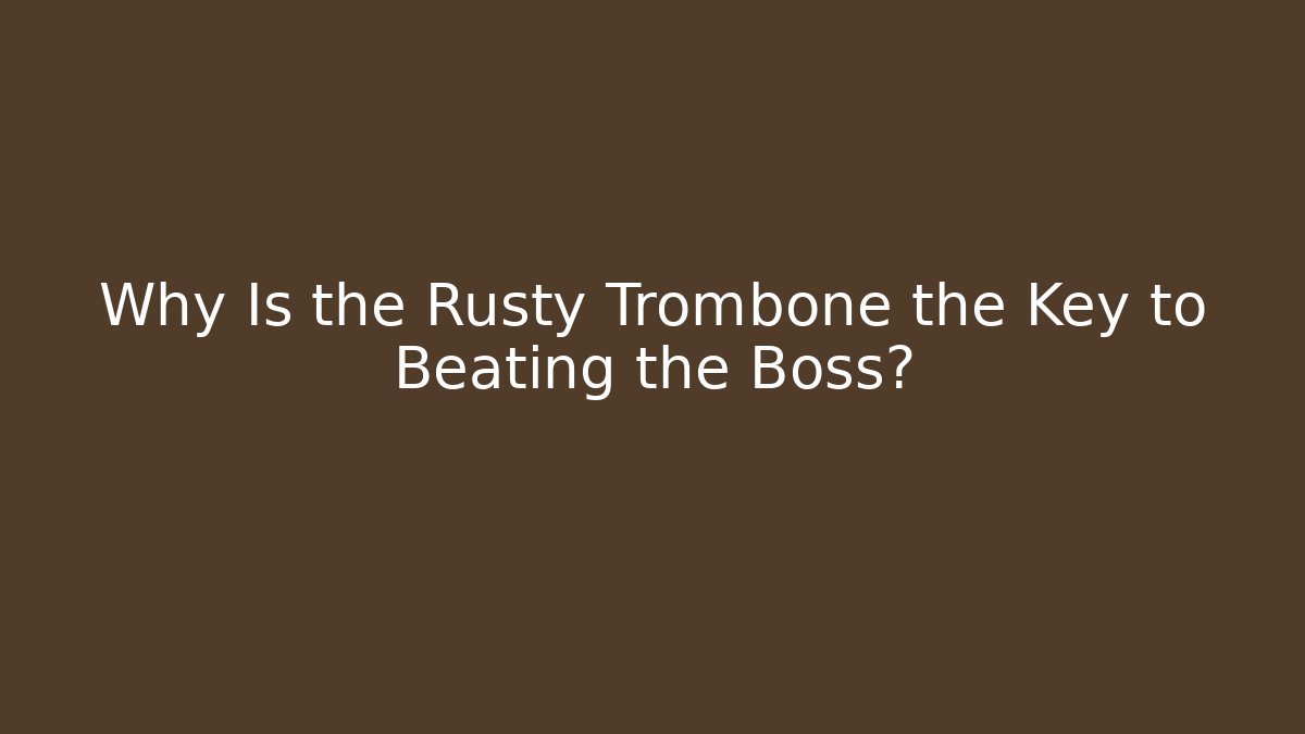 Why Is the Rusty Trombone the Key to Beating the Boss?
