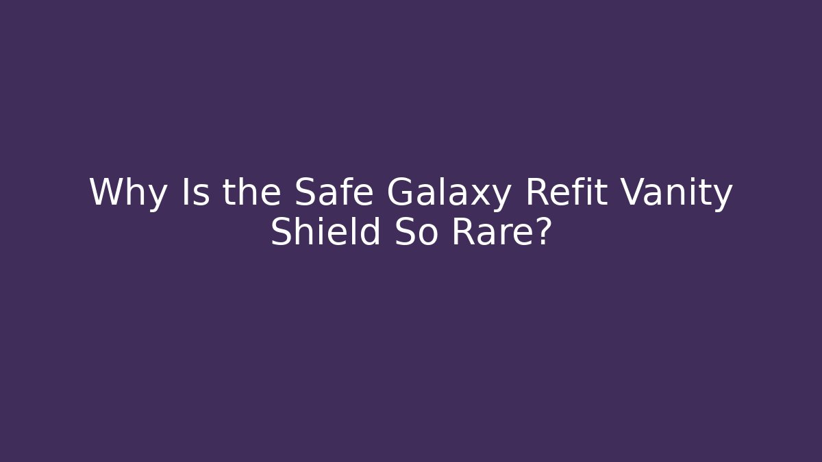 Why Is the Safe Galaxy Refit Vanity Shield So Rare?