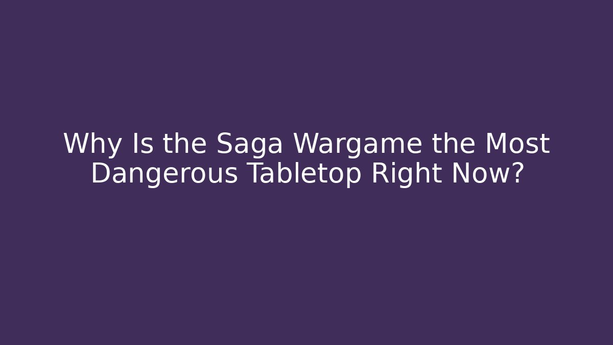 Why Is the Saga Wargame the Most Dangerous Tabletop Right Now?