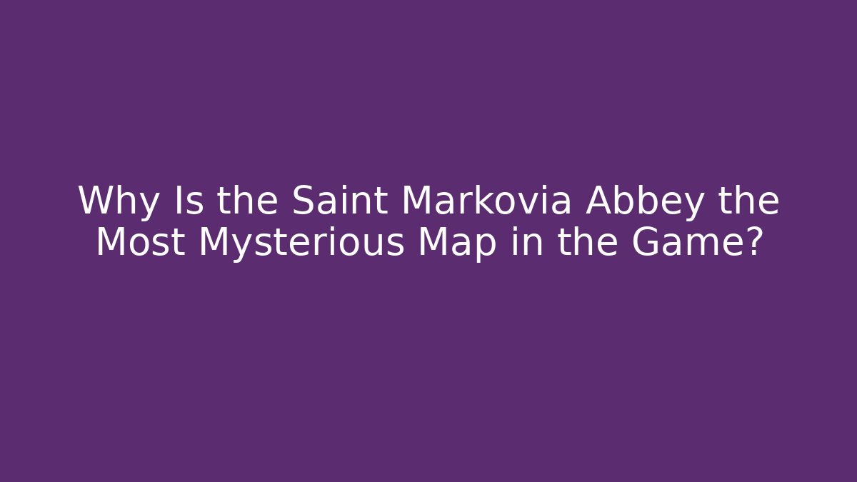 Why Is the Saint Markovia Abbey the Most Mysterious Map in the Game? - Critter Realm