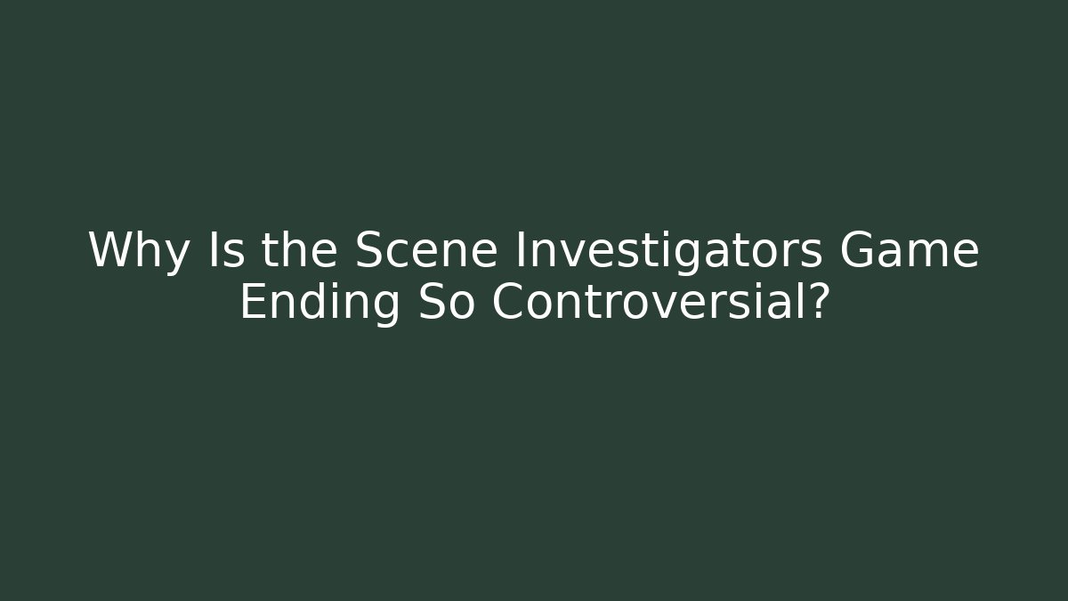 Why Is the Scene Investigators Game Ending So Controversial?