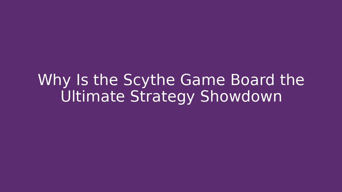 Why Is the Scythe Game Board the Ultimate Strategy Showdown