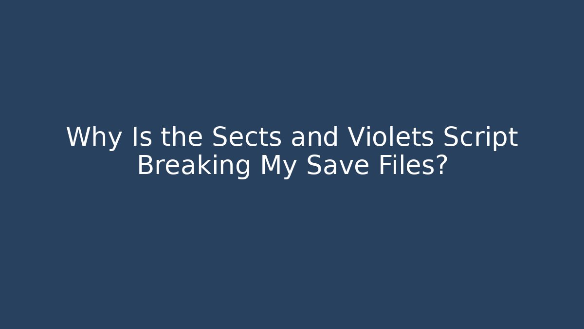 Why Is the Sects and Violets Script Breaking My Save Files? - Critter Realm
