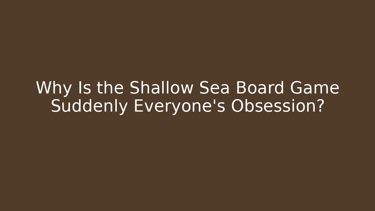 Why Is the Shallow Sea Board Game Suddenly Everyone's Obsession?